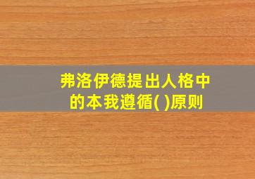 弗洛伊德提出人格中的本我遵循( )原则